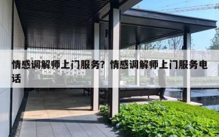 情感调解师上门服务？情感调解师上门服务电话