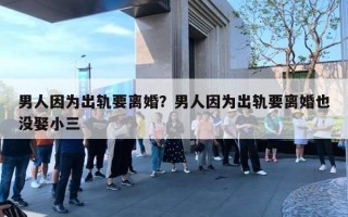男人因为出轨要离婚？男人因为出轨要离婚也没娶小三