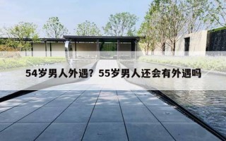 54岁男人外遇?55岁男人还会有外遇吗 54岁男人外遇?55岁男人还会有外遇吗