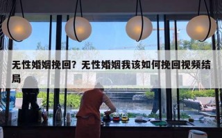 无性婚姻挽回?无性婚姻我该如何挽回视频结局 无性婚姻挽回?无性婚姻我该如何挽回视频结局