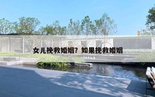 女儿挽救婚姻?如果挽救婚姻 女儿挽救婚姻?如果挽救婚姻