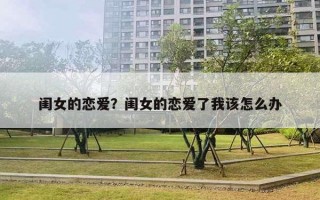 闺女的恋爱?闺女的恋爱了我该怎么办 闺女的恋爱?闺女的恋爱了我该怎么办