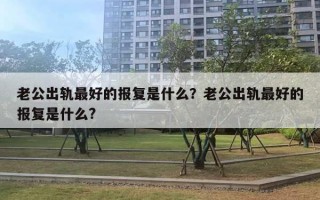 老公出轨最好的报复是什么？老公出轨最好的报复是什么?