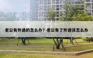 老公有外遇的怎么办？老公有了外遇该怎么办