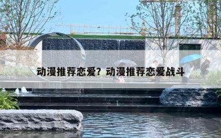 动漫推荐恋爱?动漫推荐恋爱战斗 动漫推荐恋爱?动漫推荐恋爱战斗