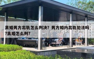 离婚男方出轨怎么判决？男方婚内出轨犯法吗?离婚怎么判?