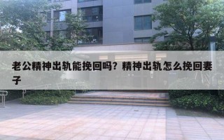 老公精神出轨能挽回吗？精神出轨怎么挽回妻子