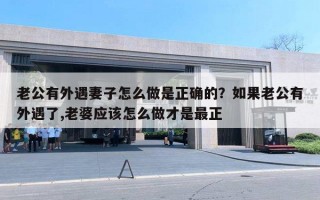 老公有外遇妻子怎么做是正确的？如果老公有外遇了,老婆应该怎么做才是最正