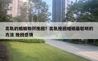 出轨的婚姻如何挽回?出轨挽回婚姻最聪明的方法 挽回感情 出轨的婚姻如何挽回?出轨挽回婚姻最聪明的方法 挽回感情