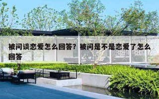 被问谈恋爱怎么回答？被问是不是恋爱了怎么回答