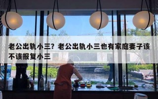 老公出轨小三?老公出轨小三也有家庭妻子该不该报复小三 老公出轨小三?老公出轨小三也有家庭妻子该不该报复小三