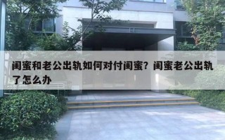 闺蜜和老公出轨如何对付闺蜜？闺蜜老公出轨了怎么办