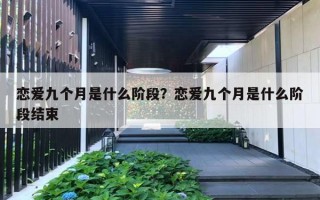 恋爱九个月是什么阶段？恋爱九个月是什么阶段结束
