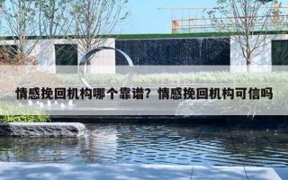 情感挽回机构哪个靠谱?情感挽回机构可信吗 情感挽回机构哪个靠谱?情感挽回机构可信吗