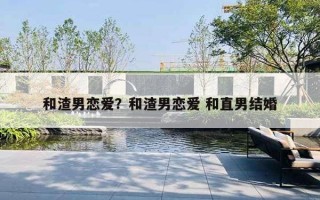 和渣男恋爱?和渣男恋爱 和直男结婚 和渣男恋爱?和渣男恋爱 和直男结婚