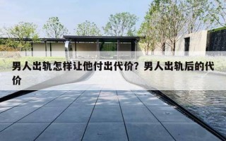男人出轨怎样让他付出代价？男人出轨后的代价