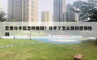 恋爱分手后怎样挽回?分手了怎么挽回感情挽回 恋爱分手后怎样挽回?分手了怎么挽回感情挽回
