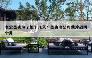 老公出轨冷了他十几天？出轨老公和我冷战两个月