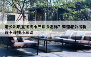 老公出轨直接找小三谈会怎样?知道老公出轨该不该找小三谈 老公出轨直接找小三谈会怎样?知道老公出轨该不该找小三谈