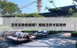 怎样去挽救婚姻？婚姻怎样才能挽救
