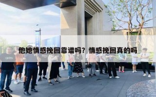 他她情感挽回靠谱吗？情感挽回真的吗