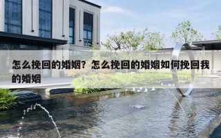 怎么挽回的婚姻?怎么挽回的婚姻如何挽回我的婚姻 怎么挽回的婚姻?怎么挽回的婚姻如何挽回我的婚姻