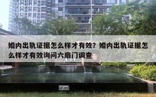 婚内出轨证据怎么样才有效？婚内出轨证据怎么样才有效询问六扇门调查