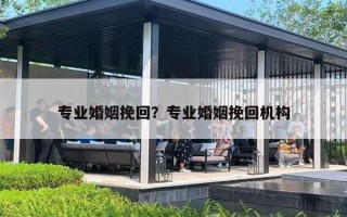 专业婚姻挽回？专业婚姻挽回机构
