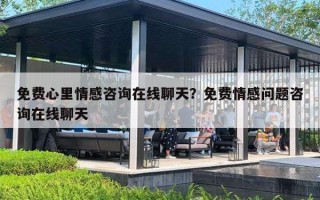 免费心里情感咨询在线聊天？免费情感问题咨询在线聊天