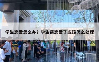 学生恋爱怎么办？学生谈恋爱了应该怎么处理