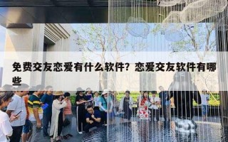 免费交友恋爱有什么软件？恋爱交友软件有哪些