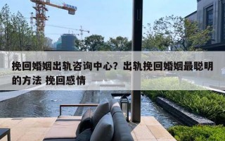 挽回婚姻出轨咨询中心?出轨挽回婚姻最聪明的方法 挽回感情 挽回婚姻出轨咨询中心?出轨挽回婚姻最聪明的方法 挽回感情