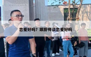 恋爱好吗?跟厨师谈恋爱好吗 恋爱好吗?跟厨师谈恋爱好吗