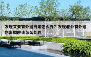 发现丈夫有外遇离婚怎么办?发现老公有外遇想离婚应该怎么处理 发现丈夫有外遇离婚怎么办?发现老公有外遇想离婚应该怎么处理