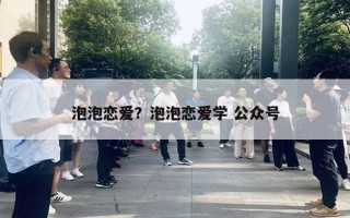 泡泡恋爱？泡泡恋爱学 公众号
