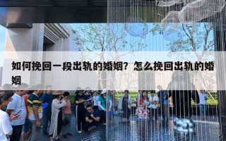 如何挽回一段出轨的婚姻?怎么挽回出轨的婚姻 如何挽回一段出轨的婚姻?怎么挽回出轨的婚姻