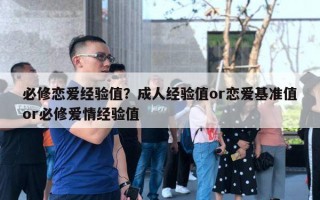 必修恋爱经验值?成人经验值or恋爱基准值or必修爱情经验值 必修恋爱经验值?成人经验值or恋爱基准值or必修爱情经验值