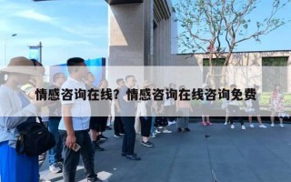情感咨询在线?情感咨询在线咨询免费 情感咨询在线?情感咨询在线咨询免费