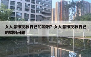 女人怎样挽救自己的婚姻?女人怎样挽救自己的婚姻问题 女人怎样挽救自己的婚姻?女人怎样挽救自己的婚姻问题