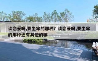 谈恋爱吗,要坐牢的那种?谈恋爱吗,要坐牢的那种还有其他的嘛 谈恋爱吗,要坐牢的那种?谈恋爱吗,要坐牢的那种还有其他的嘛