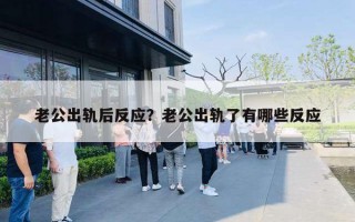 老公出轨后反应？老公出轨了有哪些反应