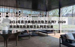 2022年民法典婚内出轨怎么判?2020民法典出轨离婚怎么判定标准 2022年民法典婚内出轨怎么判?2020民法典出轨离婚怎么判定标准