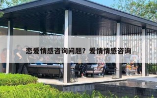 恋爱情感咨询问题？爱情情感咨询