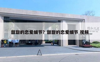 甜甜的恋爱细节?甜甜的恋爱细节 视频 甜甜的恋爱细节?甜甜的恋爱细节 视频