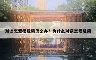 对谈恋爱很反感怎么办？为什么对谈恋爱反感