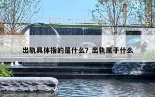 出轨具体指的是什么?出轨属于什么 出轨具体指的是什么?出轨属于什么