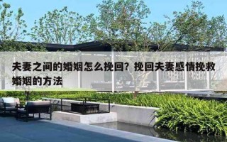 夫妻之间的婚姻怎么挽回?挽回夫妻感情挽救婚姻的方法 夫妻之间的婚姻怎么挽回?挽回夫妻感情挽救婚姻的方法