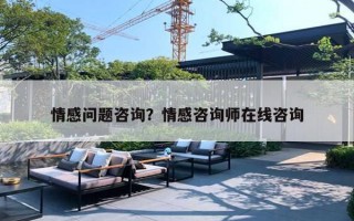 情感问题咨询?情感咨询师在线咨询 情感问题咨询?情感咨询师在线咨询