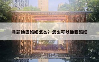 重新挽回婚姻怎么？怎么可以挽回婚姻