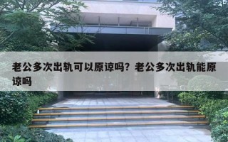 老公多次出轨可以原谅吗？老公多次出轨能原谅吗